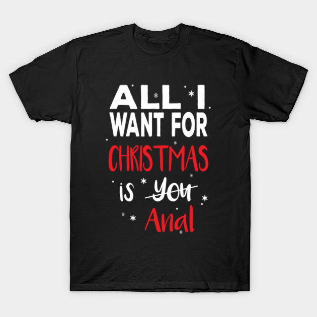 All I Want For Christmas Is Anal Christmas Ts For Women T Shirt Teepublic